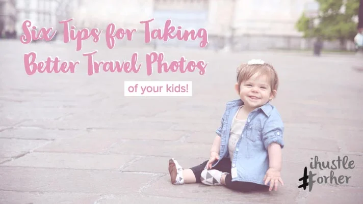 Six Tips for Taking Better Travel Photos of Your Kids