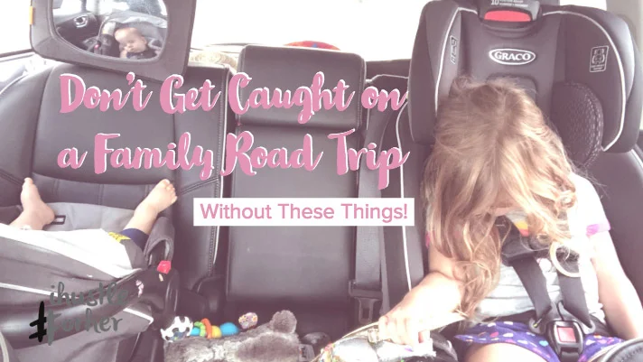 Don’t Get Caught on a Family Road Trip Without These Things!