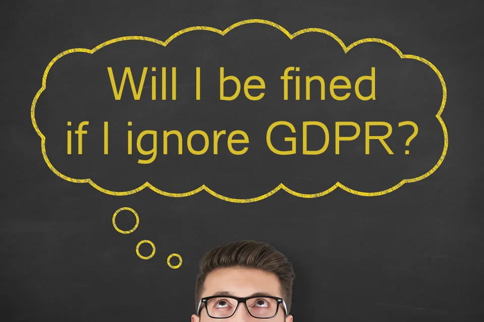 Will I be fined if I ignore GDPR