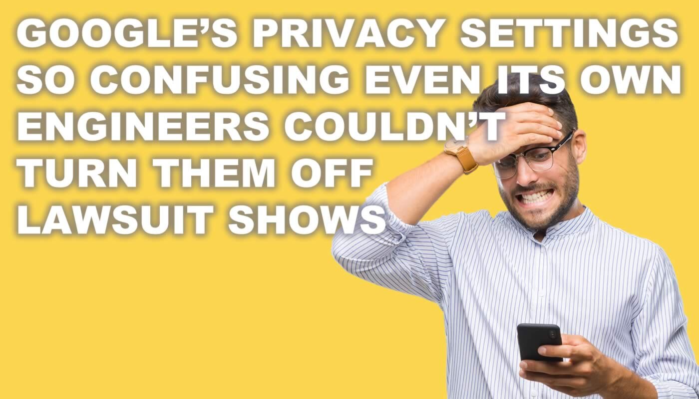 Google's privacy settings so confusing even its own engineers couldn't turn them off, lawsuit shows.