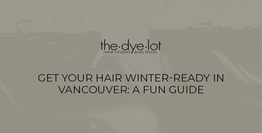 Get Your Hair Winter-Ready in Vancouver: A Fun Guide