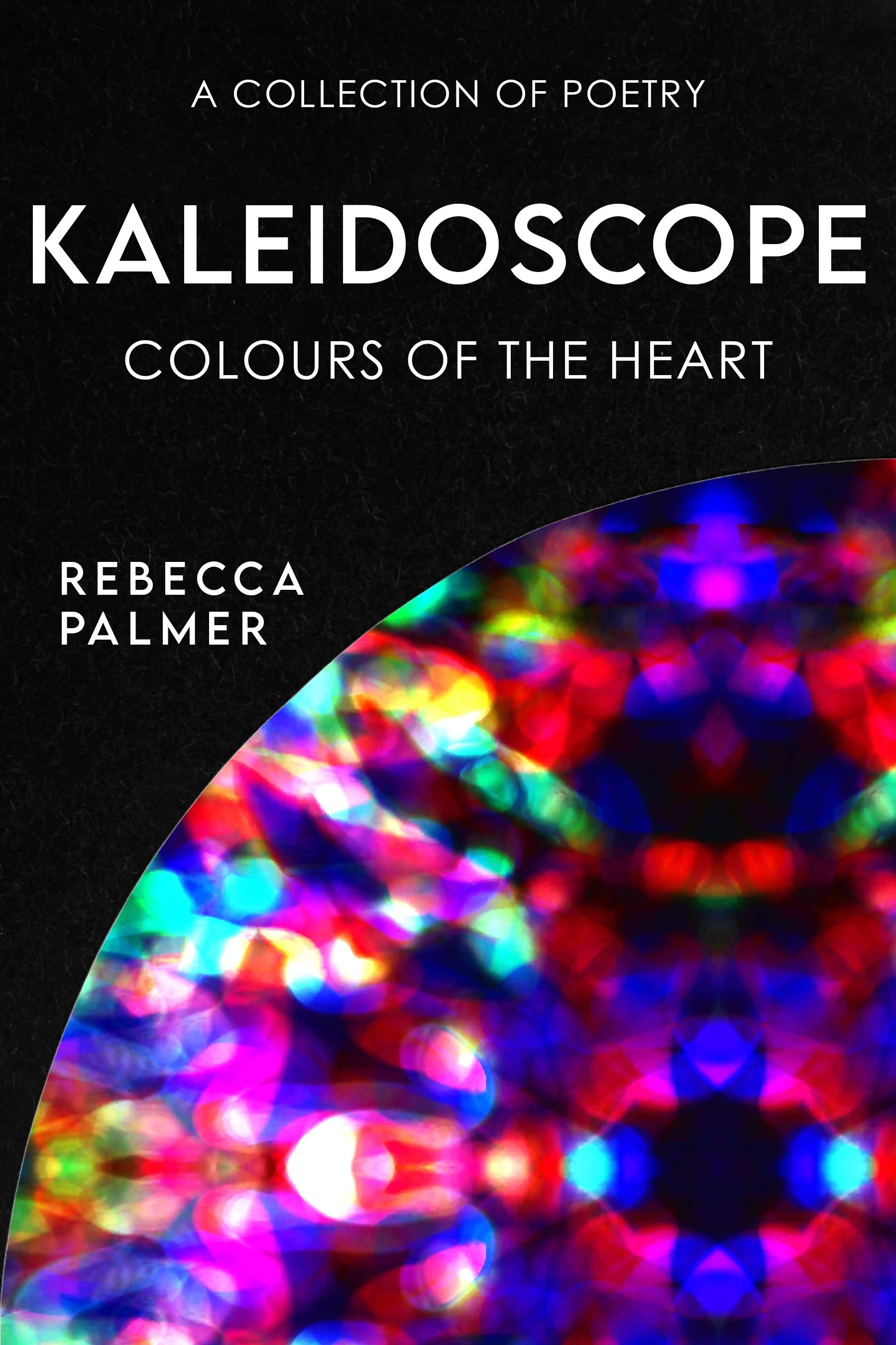 Kaleidoscope - Colours Of The Heart: A Collection Of Poetry - Rebecca Palmer 