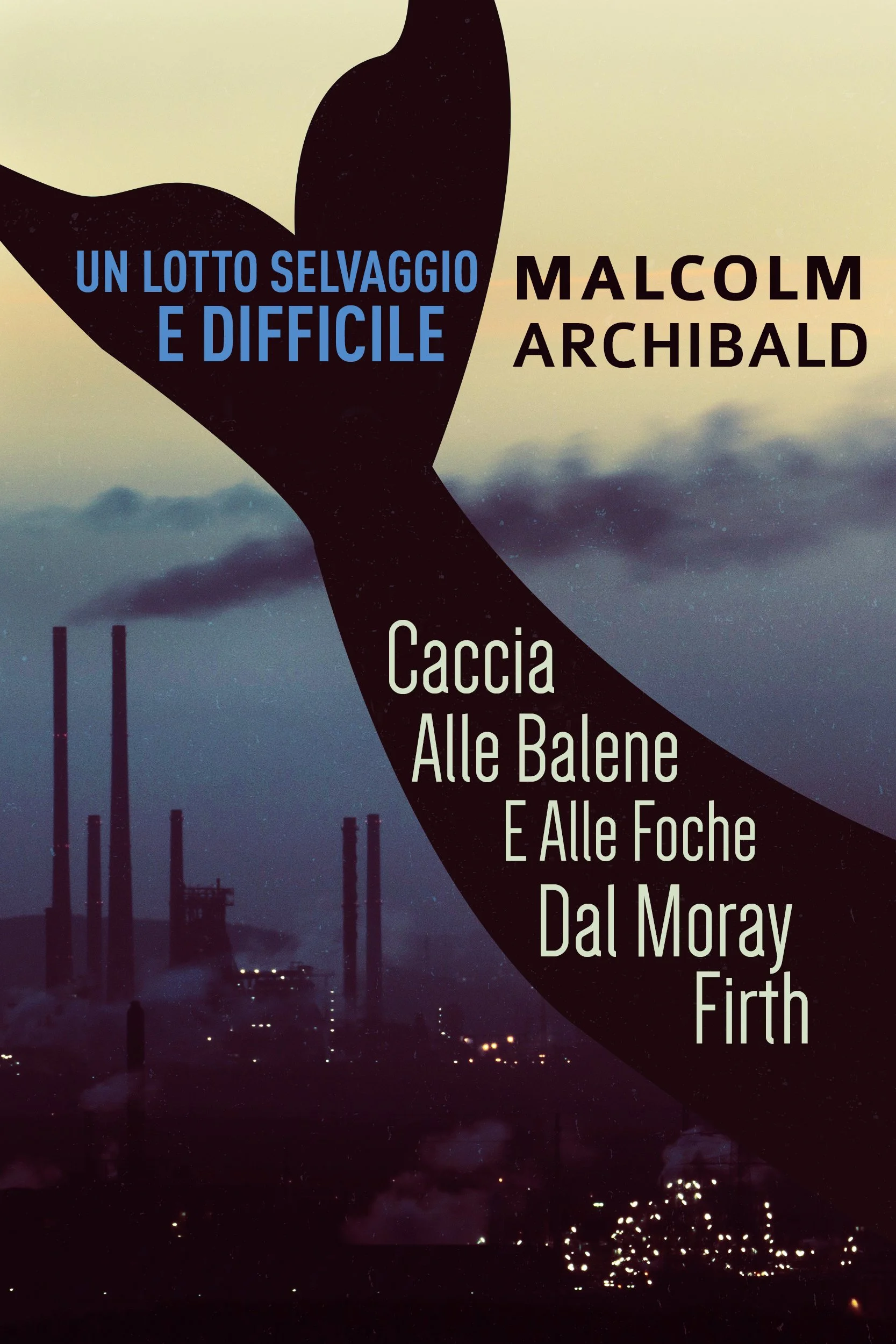 Un Lotto Selvaggio E Difficile: Caccia Alle Balene E Alle Foche Dal Moray Firth - Malcolm Archibald