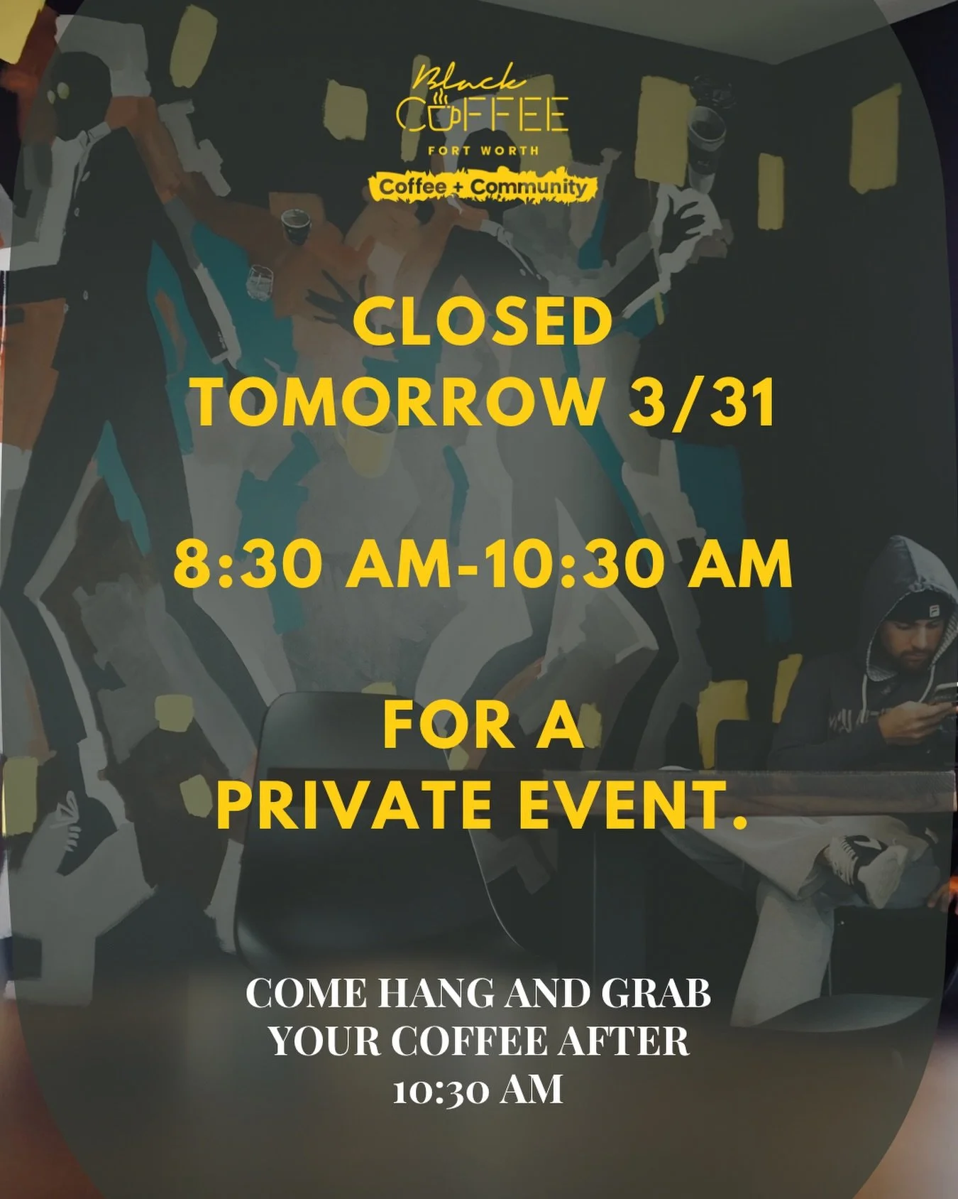We have a private event from 8:30am-10:30am. If you come before that time you&rsquo;re good to grab your coffee. If you come after, you&rsquo;re good to hang out. Thanks for being understanding!
