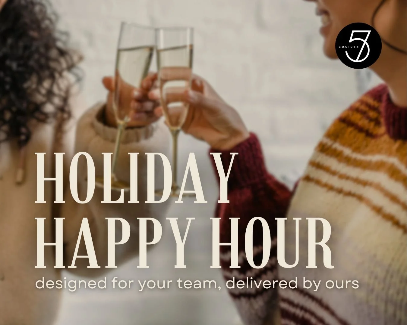 Holiday Happy Hour: designed for your team, delivered by ours. 

Running a business is hard enough, leave the party planning to us. Treat your team to a private cocktail party to celebrate all that they do! 

With multiple package options including:
