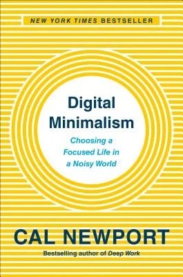 Digital Minimalism: Choosing a Focused Life in a Noisy World Cal Newport