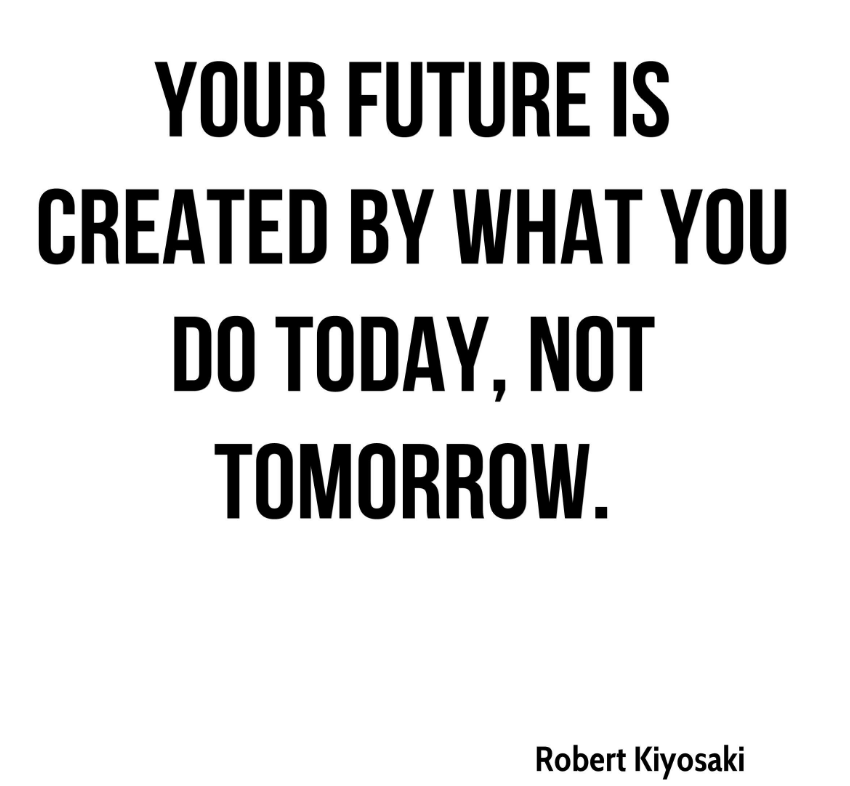 Image used: http://www.quotehd.com/quotes/robert-kiyosaki-quote-your-future-is-created-by-what-you-do-today-not