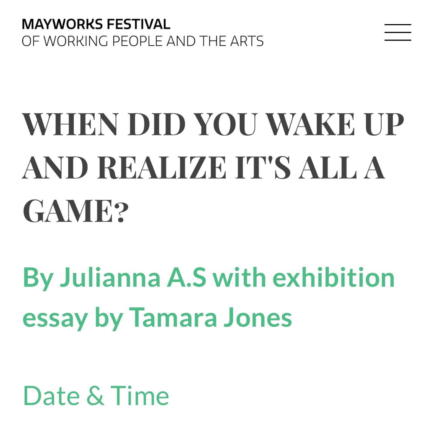 Mayworks @mayworkstoronto is almost here. 
When did you Wake up and realize it&rsquo;s all a game ? 

https://mayworks.ca/festival-2024/all-a-game

Julianna A.S Exhibition May 4th-31st @whippersnappergallery 
Tamara Jones Essay 
May 18th, Artist Talk