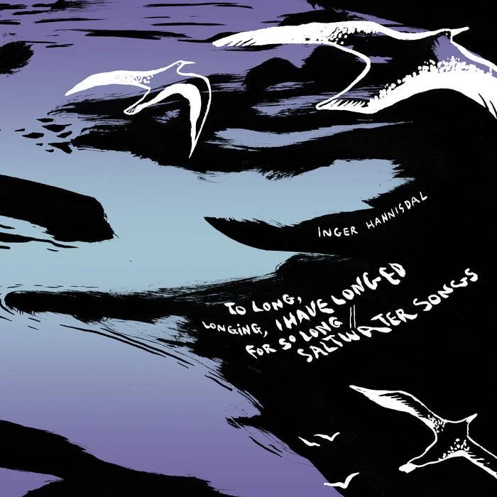 INGER HANNISDAL - To long, longing, I have longed for so long // Saltwater songs