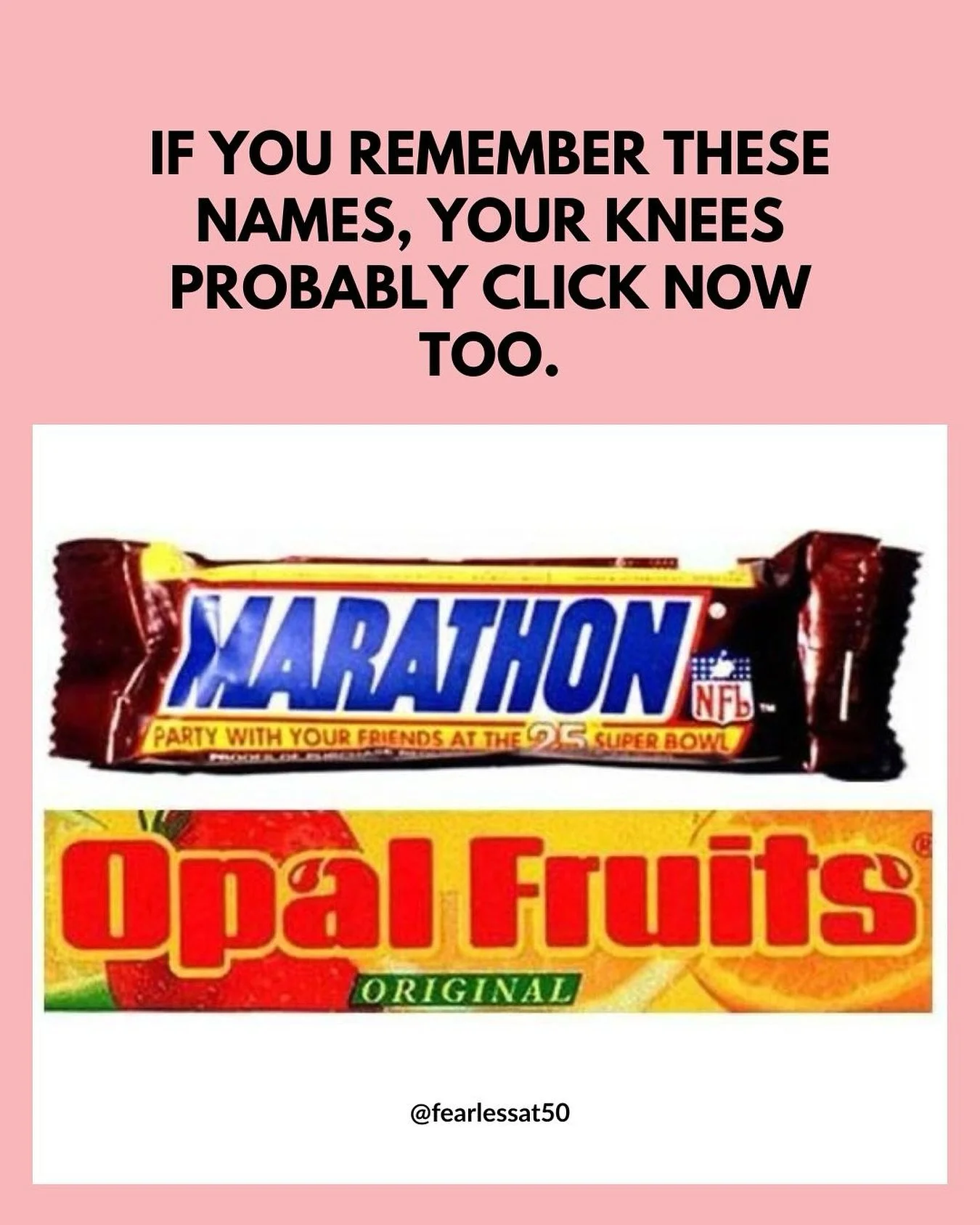 What&rsquo;s with the knee clicking? Mine don&rsquo;t hurt or anything, but every time I straighten my legs, they click. Definitely started only a couple of years ago. How are your knees, everybody?

In other news who loves an opal fruit? Made to mak