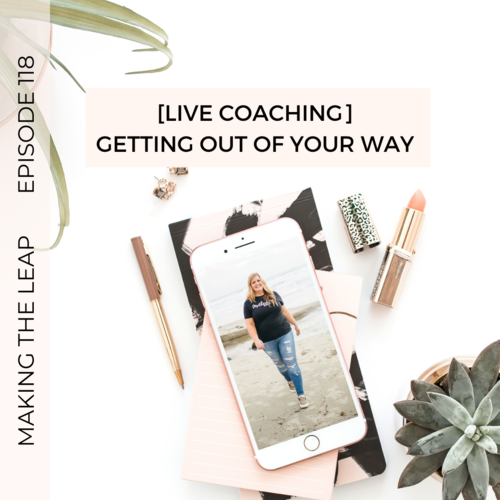 EPISODE 118: [Live Coaching]-Getting Out of Your Way