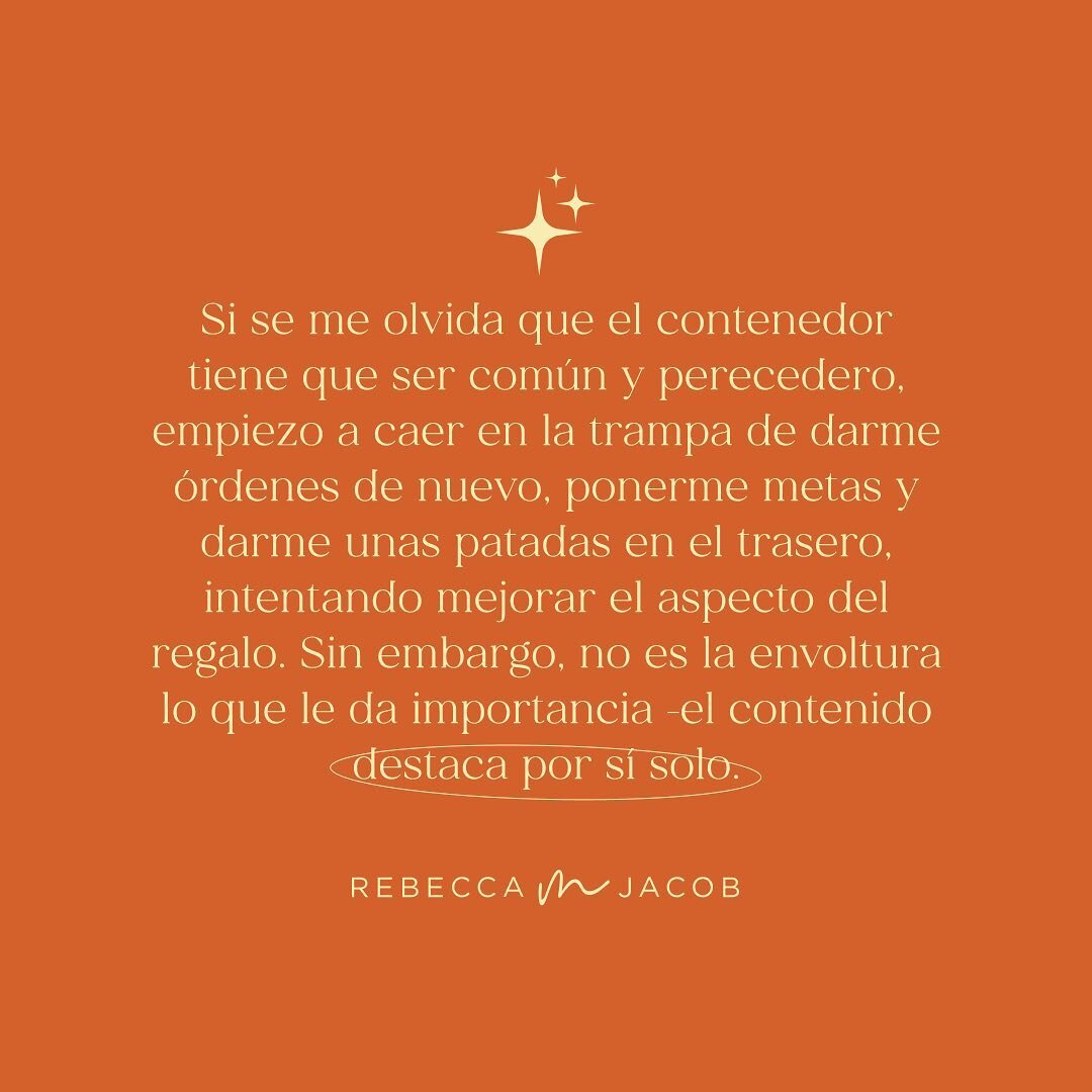 Si se me olvida que el contenedor tiene que ser com&uacute;n y perecedero, empiezo a caer en la trampa de darme &oacute;rdenes de nuevo, ponerme metas y darme unas patadas en el trasero, intentando mejorar el aspecto del regalo. Sin embargo, no es la