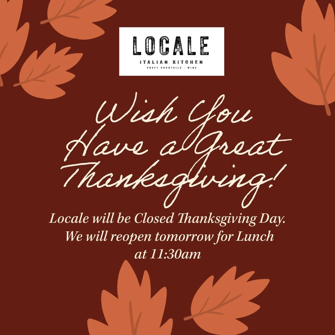 Happy Thanksgiving!!! We will be closed today at Locale. We will reopen tomorrow for Lunch at 11:30am