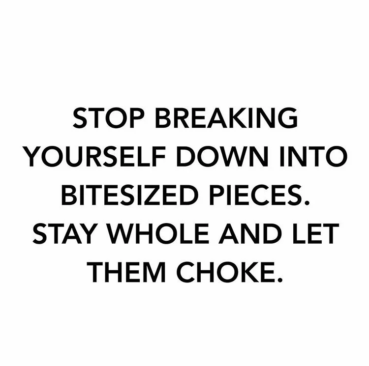 Stop Breaking Yourself Down Into Bitesized Pieces