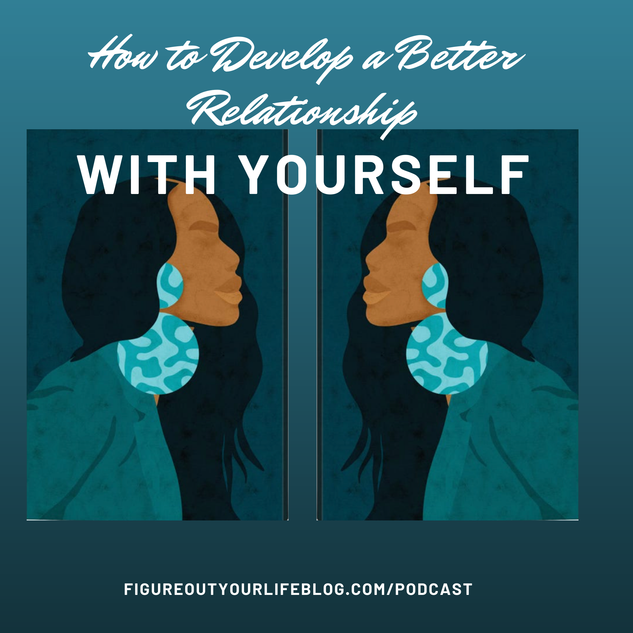Figuring Out How to Develop a Better Relationship with Yourself