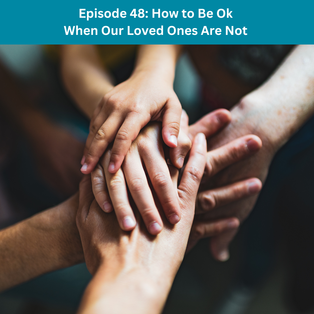 Episode 48: How to Be Ok When Our Loved Ones Are Not