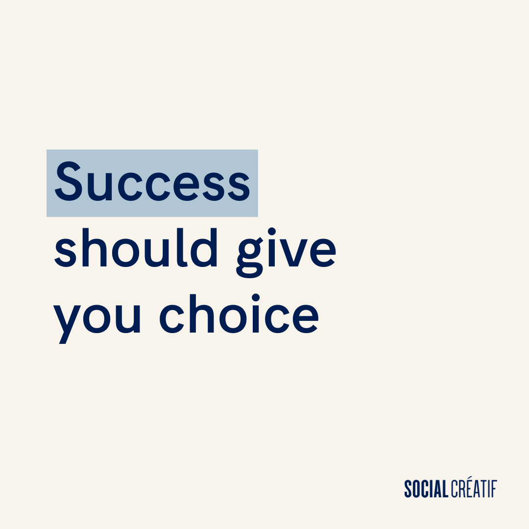 SUCCESS SHOULD GIVE YOU CHOICE