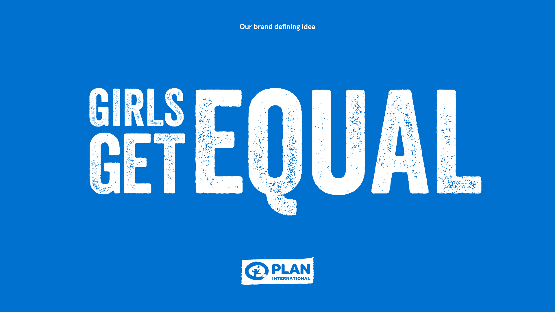 We knew it was time for them to change tone and set a new, unapologetic girls rights agenda. To create an idea that could inspire and drive support for the fight of courageous girls worldwide. An idea that could break down gender barriers and smash