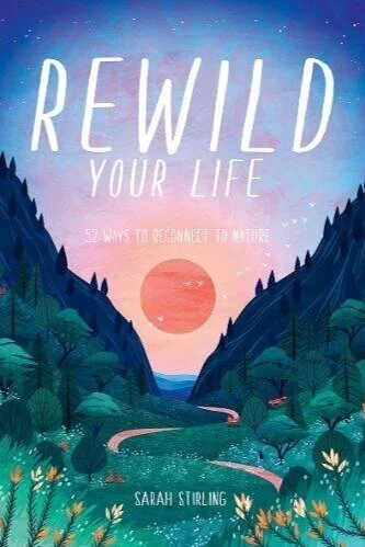REWILD YOUR LIFE: 52 WAYS TO RECONNECT WITH NATURE