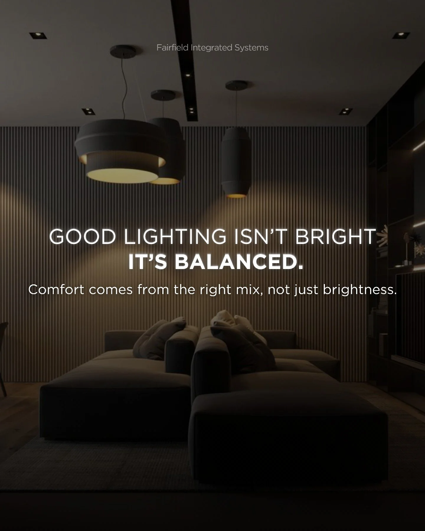 Most people think brighter means better.

That&rsquo;s why spaces feel harsh or uncomfortable. Good lighting is about balance, not intensity. When it&rsquo;s integrated properly, your home feels calm, natural, and easy to live in at any time of day.
