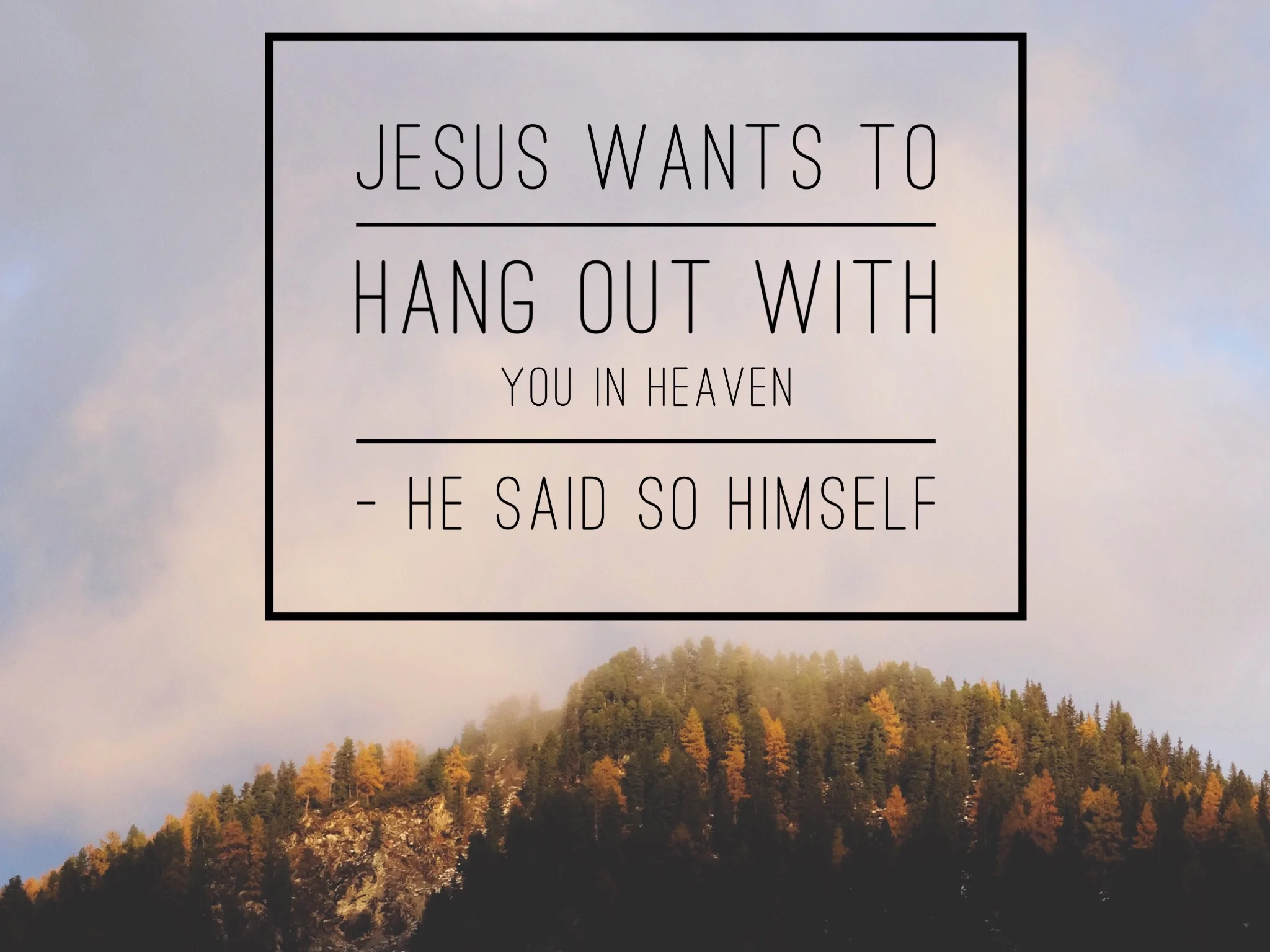 Jesus Wants to Hang Out with You in Heaven - He Said So Himself