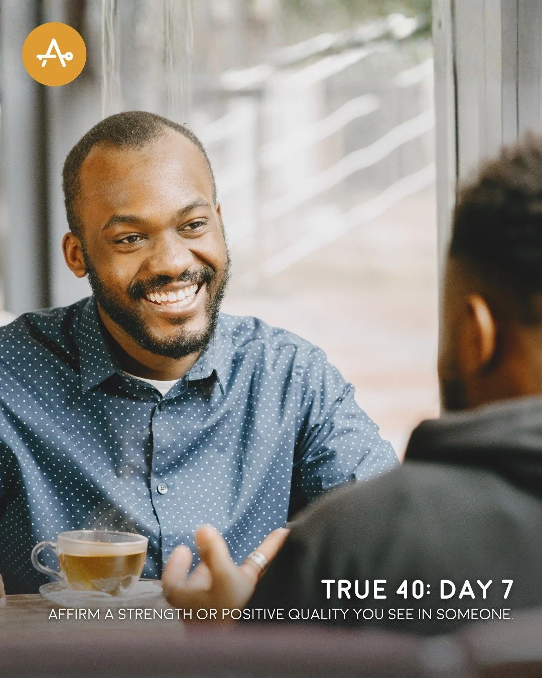 Day 7 True 40 Challenge: Affirm a strength or positive quality you see in someone. 

"Let no corrupting talk come out of your mouths, but only such as is good for building up, as fits the occasion, that it may give grace to those who hear."