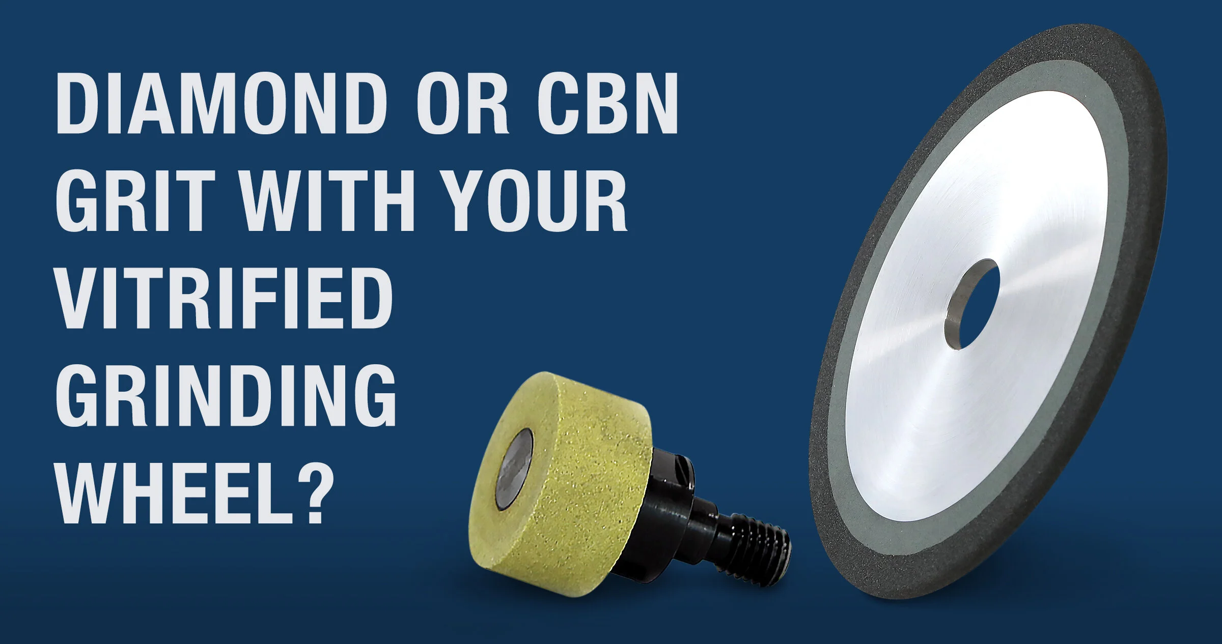 Diamond or CBN Grit with your Vitrified Grinding Wheel?