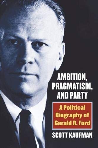 Scott Kaufman's Ambition, Pragmatism, and Party A Political Biography of Gerald R Ford.jpg