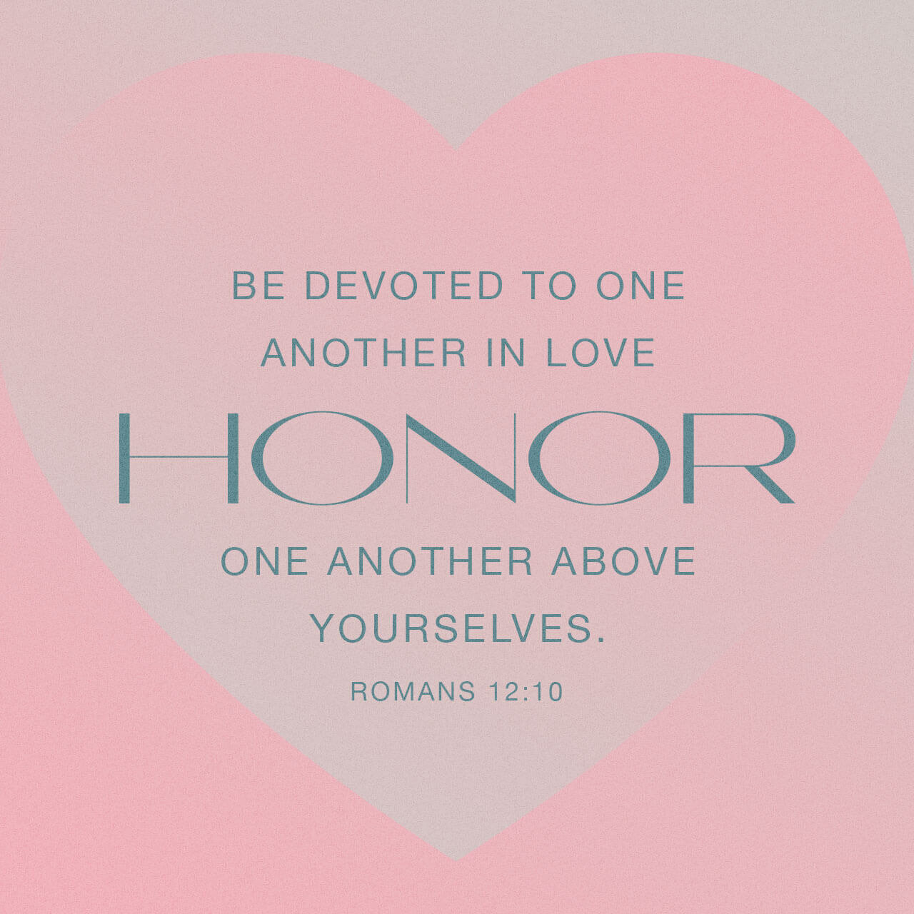 Be devoted in love and honor one another - Romans 12:10 ...