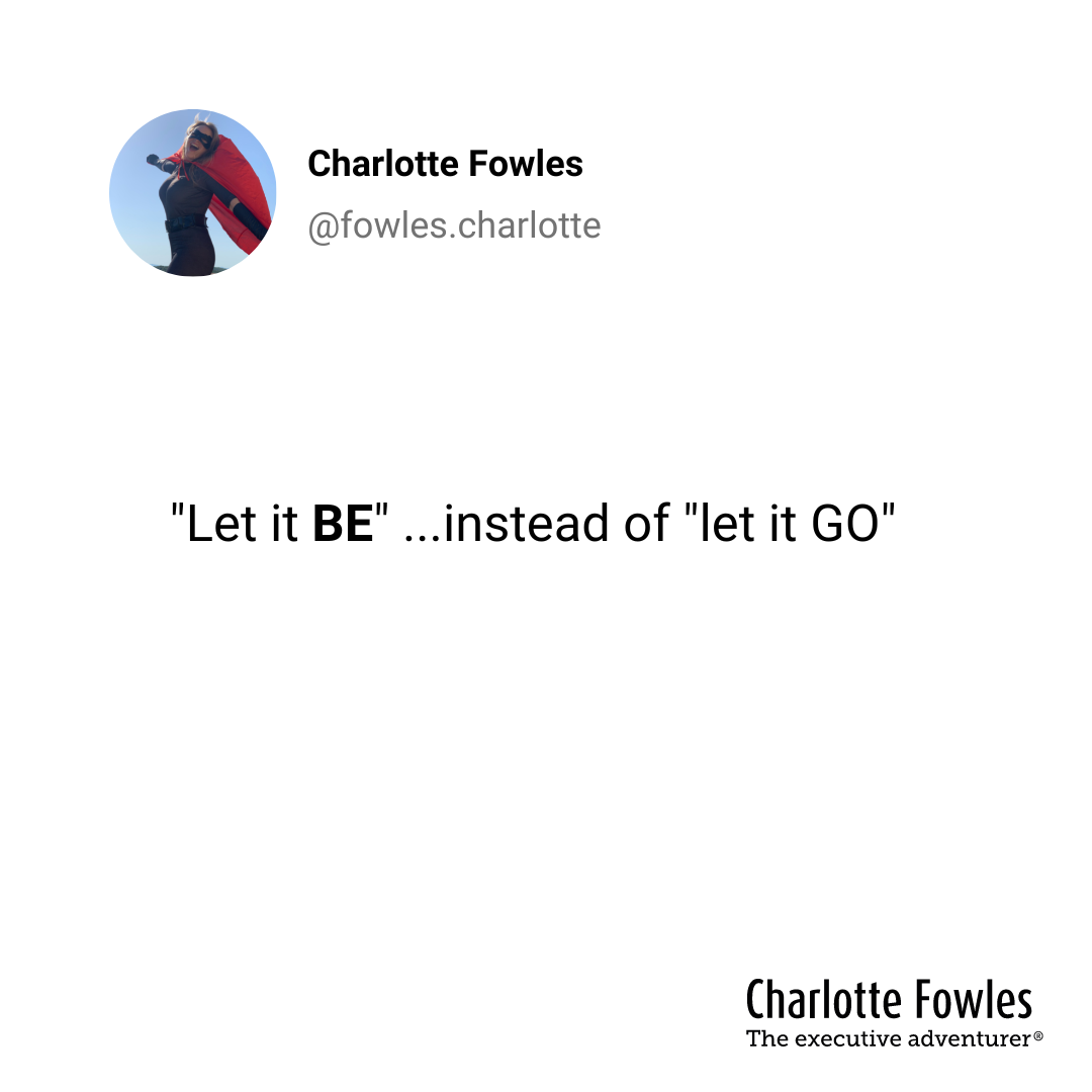 "Let it BE"...instead of "let it go"