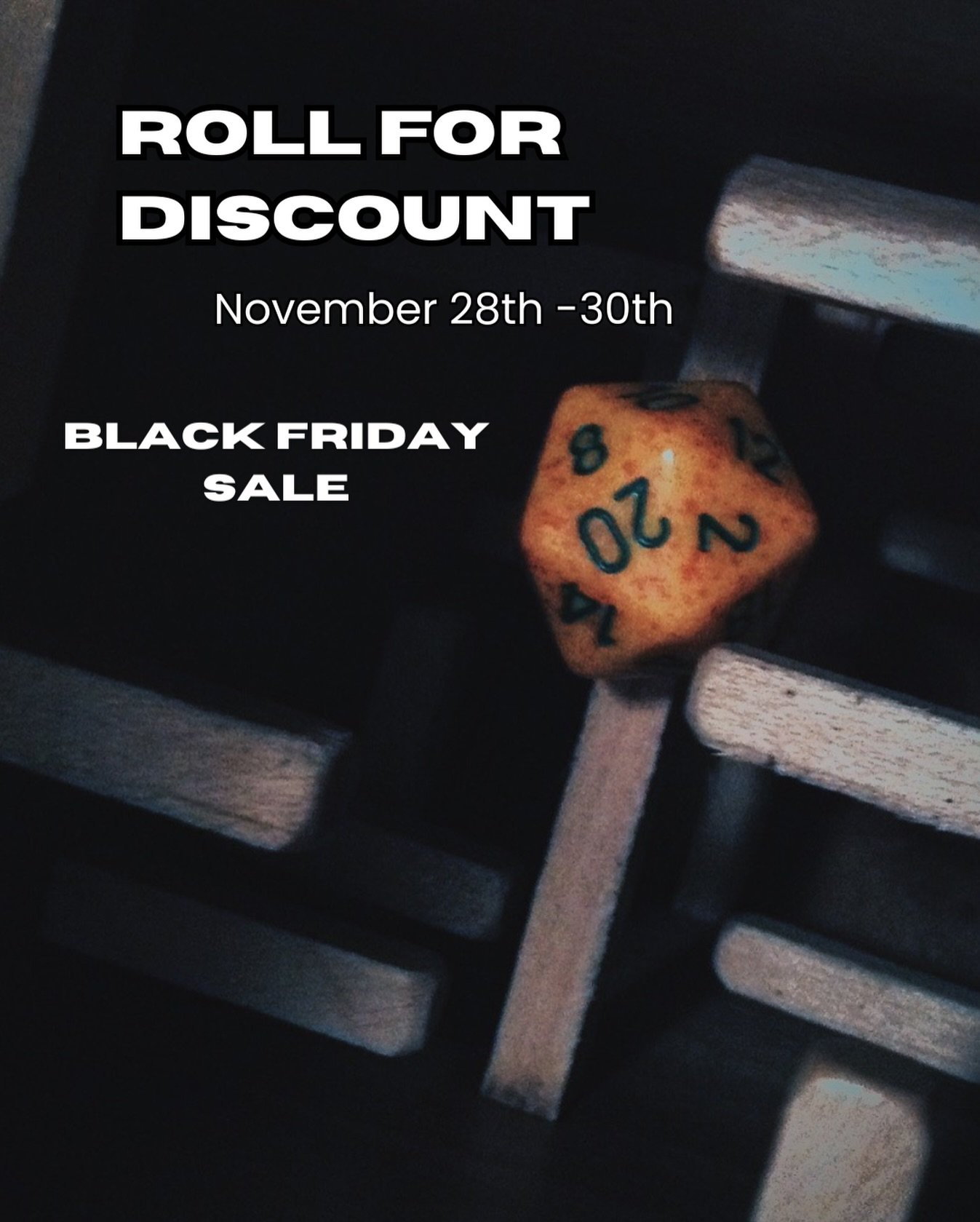 Black Friday Sale: Roll for discount! 🎲
&bull;
&bull;
&bull;
Upon checkout, roll a d20 and receive a discount based upon your roll all weekend! No critical fails, however. Minimum 10% discount will be applied to any roll under 10!  Applicable to any