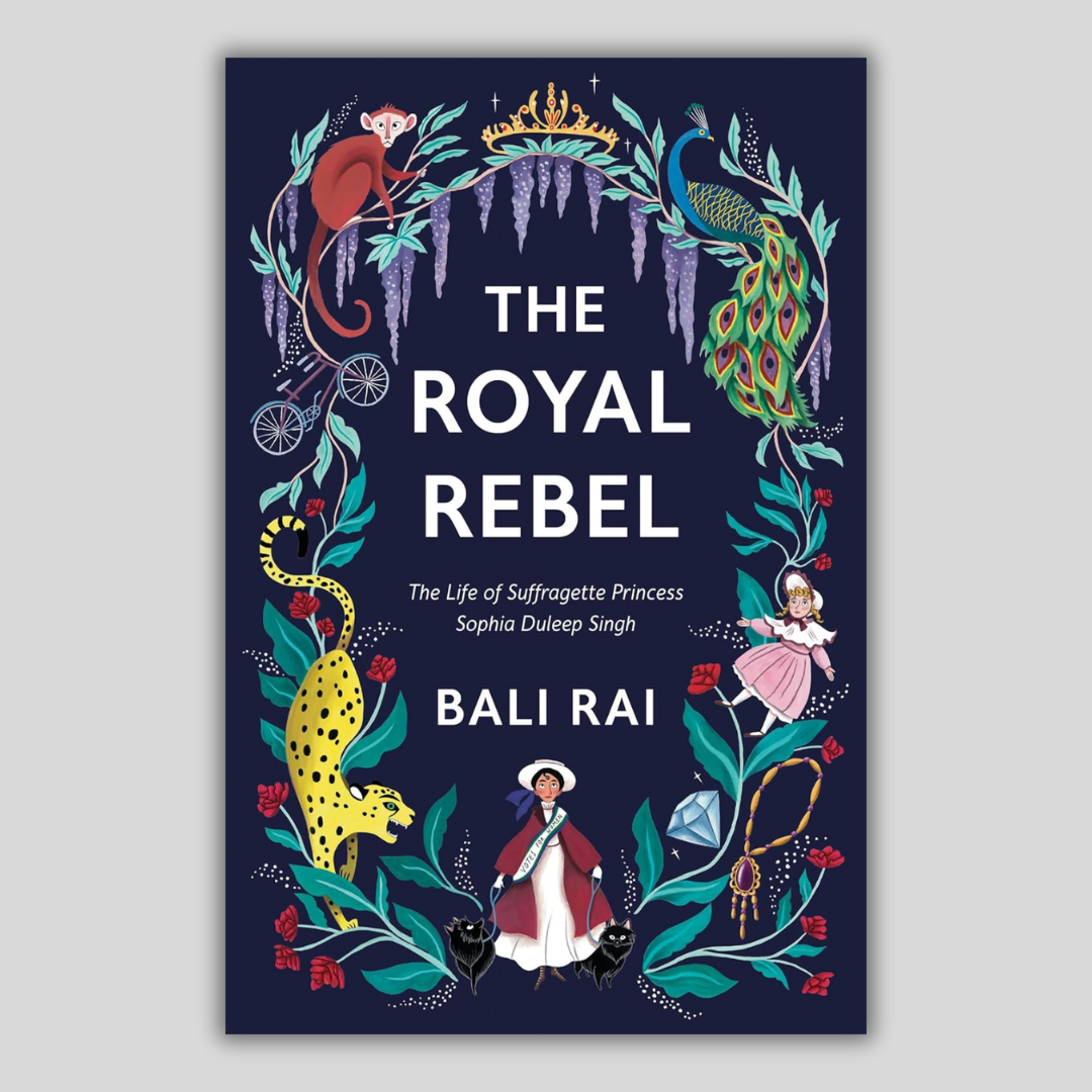 The Royal Rebel: The Life of Suffragette Princess Sophia Duleep Singh - Bali Rai
