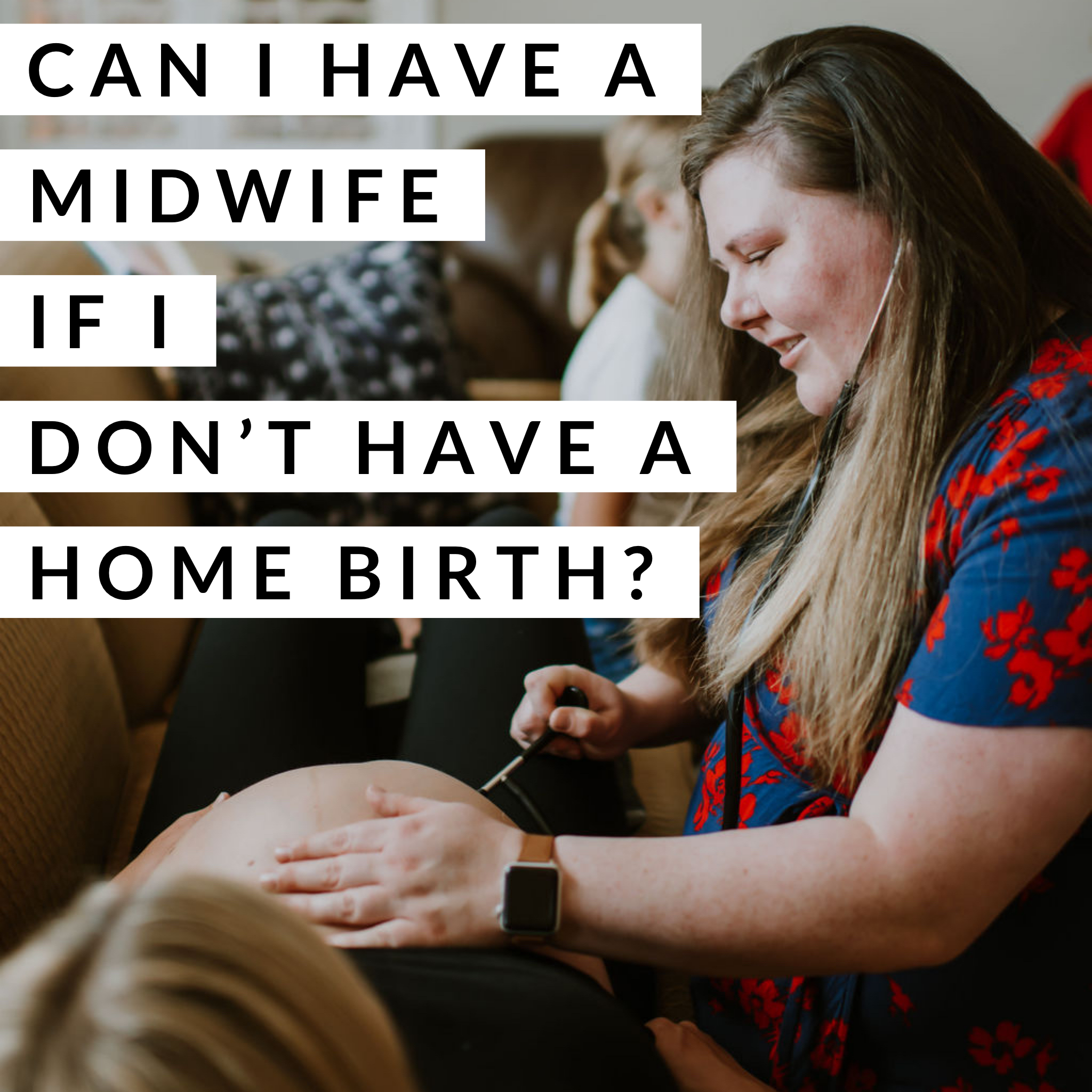 Can I have a midwife if I don’t have a home birth?