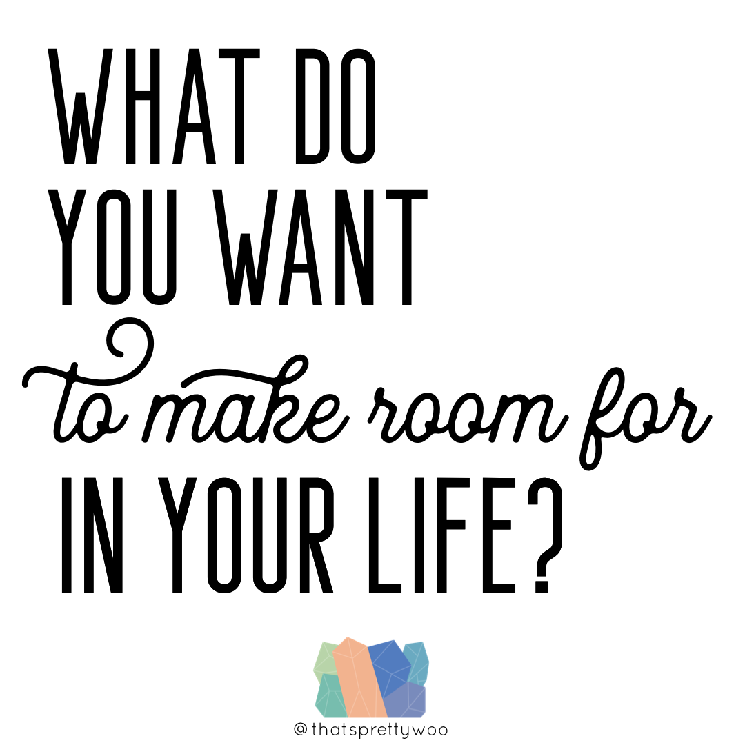 What do you want to make room for in your life.png
