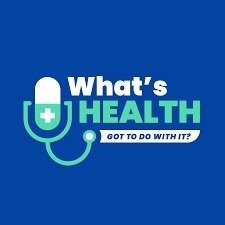 What's Health Got To Do With It? Podcast 
