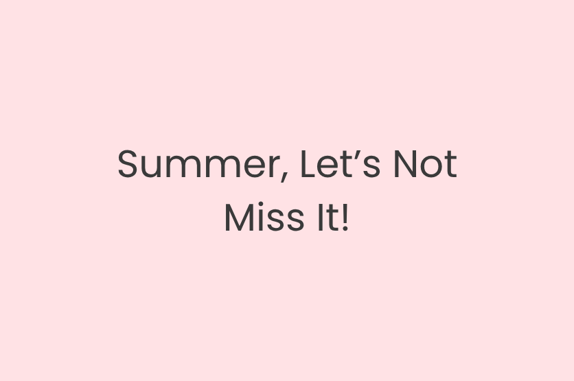 Summer, Let’s Not Miss It!