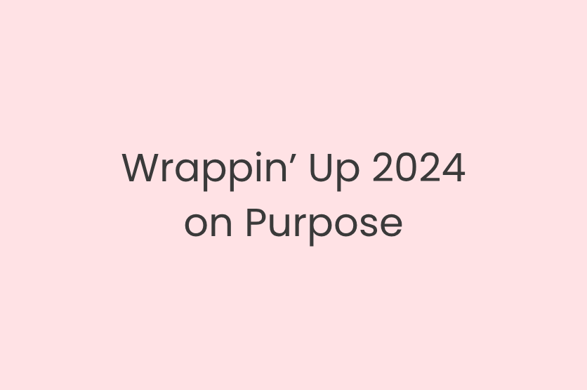 Wrappin’ Up 2024 on Purpose