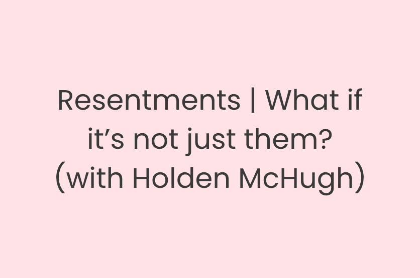 Resentments | What if it’s not just them?