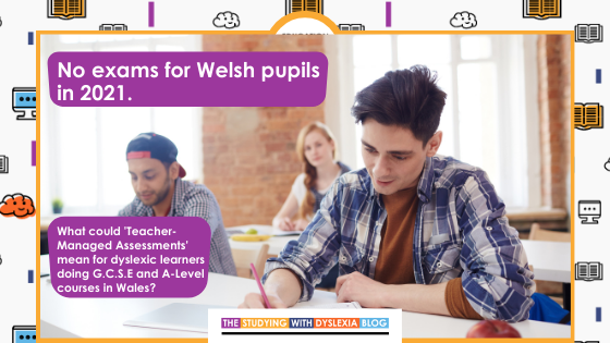 The Welsh Government Announces The Replacement Of G C S E And A Level Exams With Teacher Managed Assessments The Studying With Dyslexia Blog