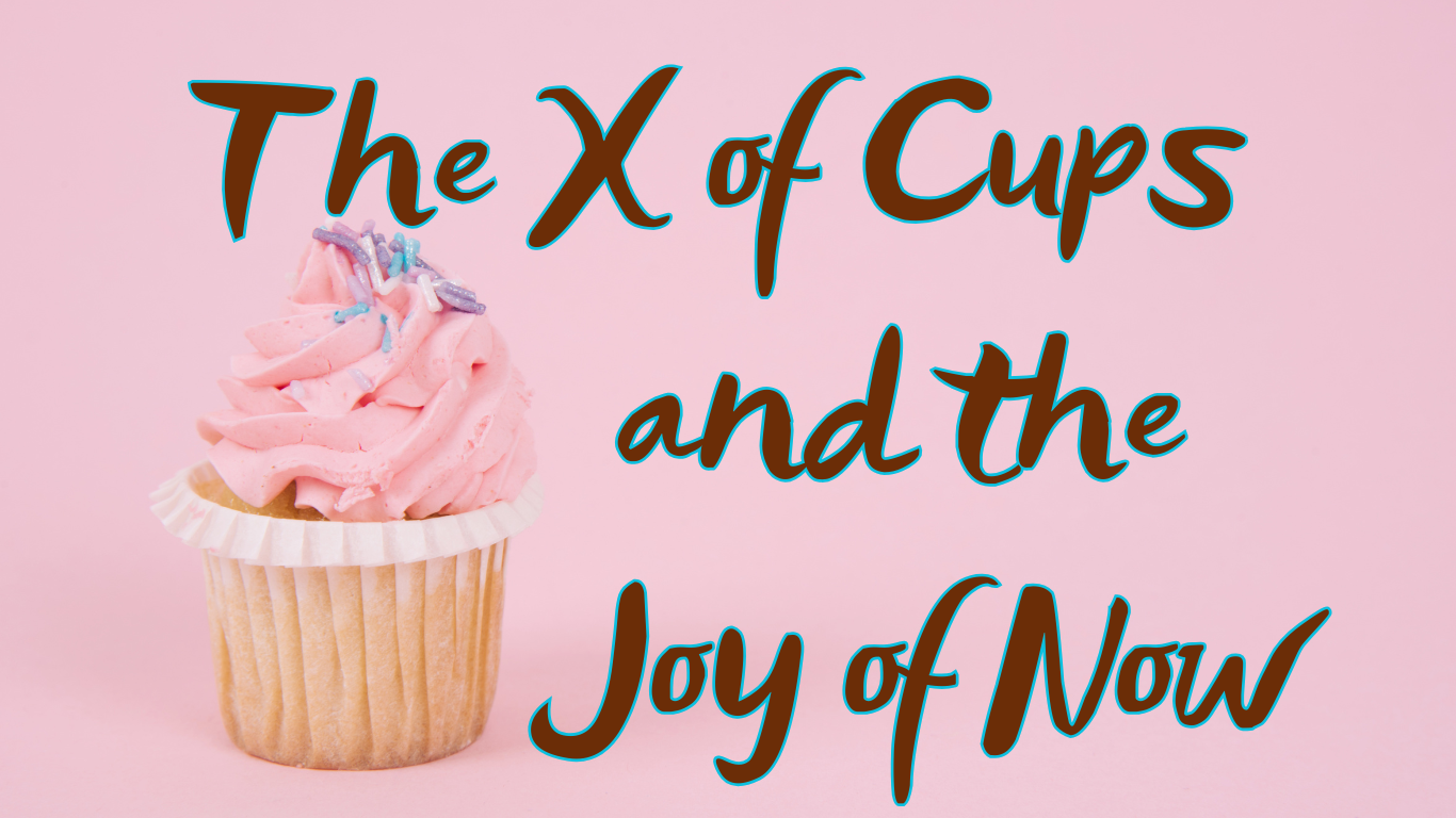 The X of Cups and the Joy of Now