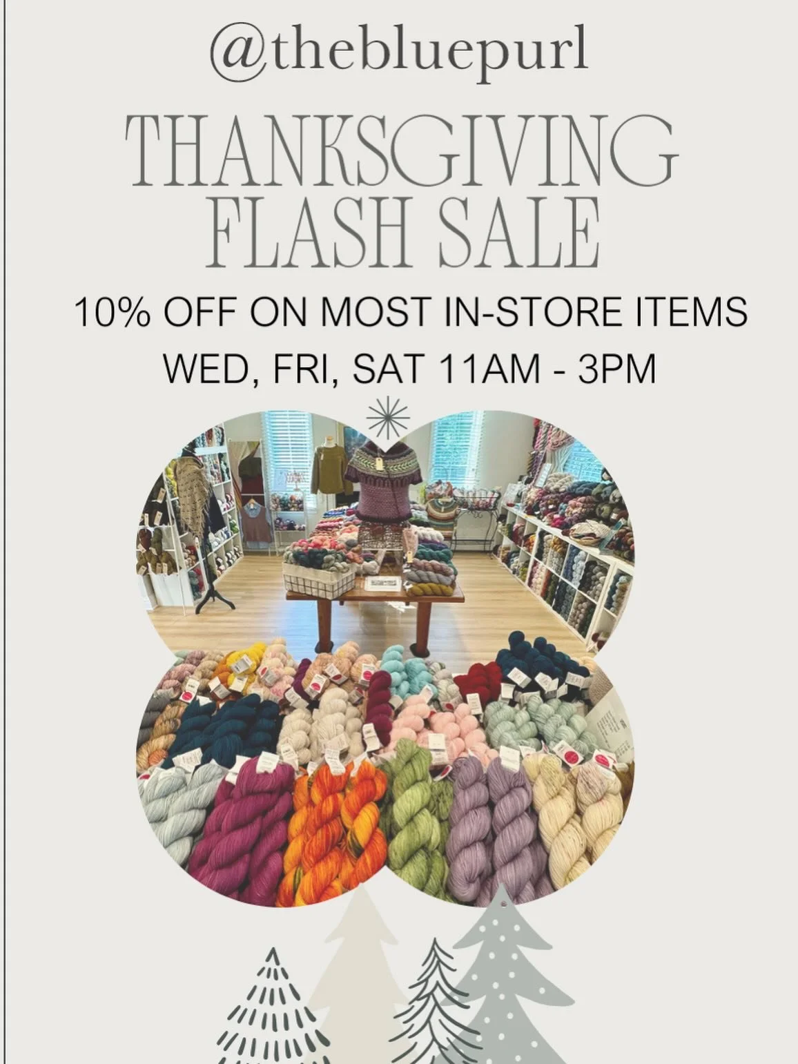 Thank you for being a loyal customer!  Enjoy our Thanksgiving Holiday Sale - Wednesday, Friday and Saturday (Nov 26, 28 &amp; 29 - Open 11-3 PM)  with 10% off most in-store items.  Stock up on yarns, tools, and gifts for your winter projects.  We're 