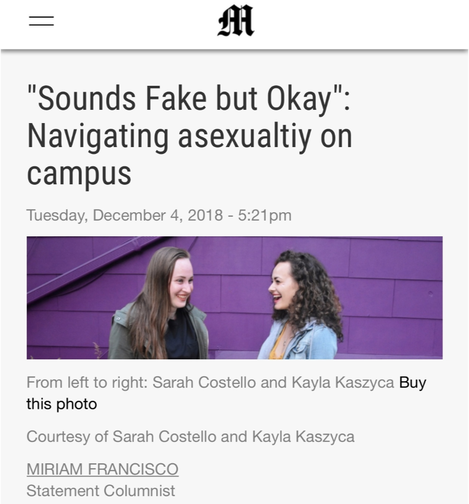  A screenshot of an article. At the top is the Michigan Daily logo - a script M. Next is the title of the article: "Sounds Fake but Okay": Navigating asexuality on campus. Below is the published date: “Tuesday, December 4, 2018 - 5:21pm”  Below is a 