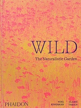 Wild: The Naturalistic Garden by Noel Kingsbury and Claire Takacs