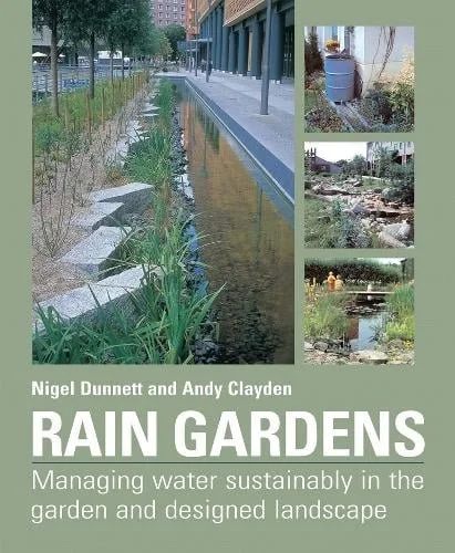 Rain Gardens: Managing water sustainably in the garden and designed landscape by Nigel Dunnett and Andy Clayden
