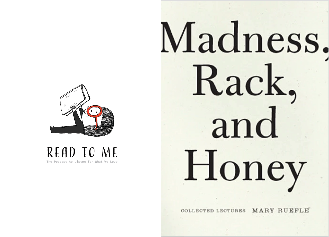 Poet, essayist, and artist Mary Ruefle is celebrated far and wide. Buy MADNESS, RACK, AND HONEY here . Meet her (in words) here . Read three Mary Ruefle poems here .