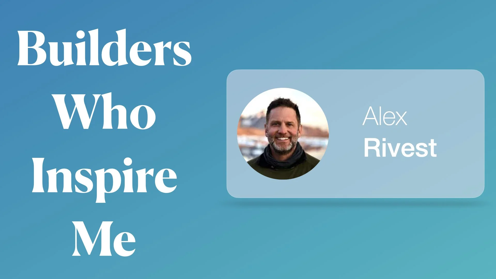 Builders Who Inspire Me: Alex Rivest