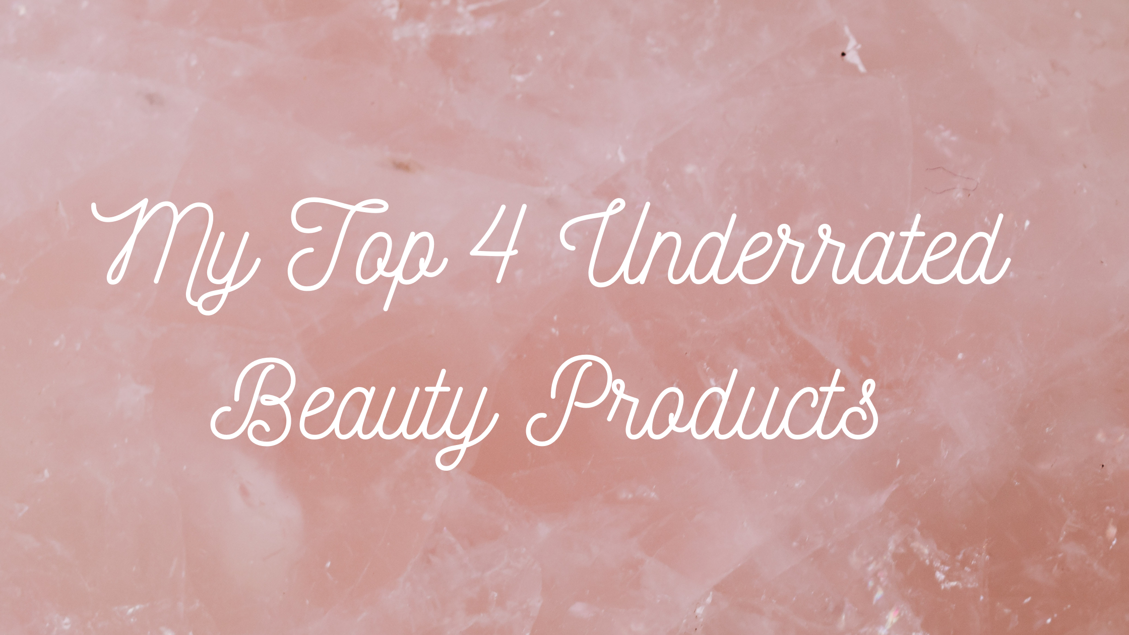 My Top 4 Underrated Beauty Products