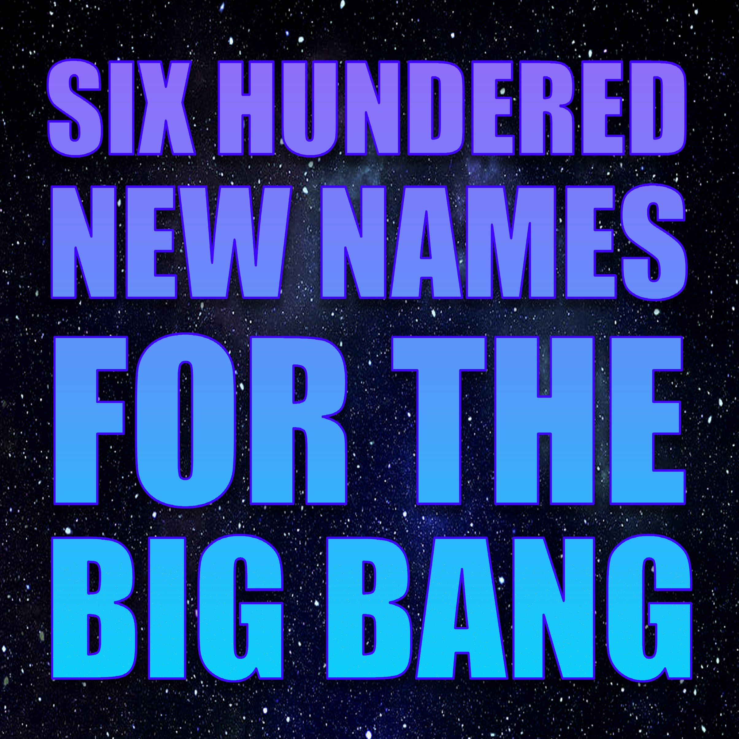 Six Hundred New Names for the Big Bang