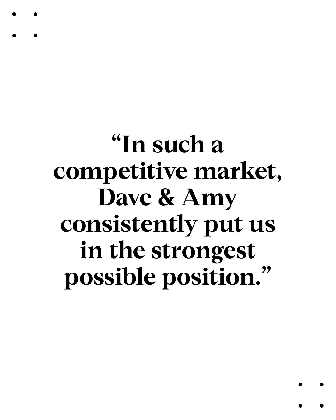 "We had the pleasure of working with Dave &amp; Amy to find our first home on the North Shore, and we truly can't say enough good things about our experience. Dave brings an incredible depth of knowledge not only about the home-buying process an