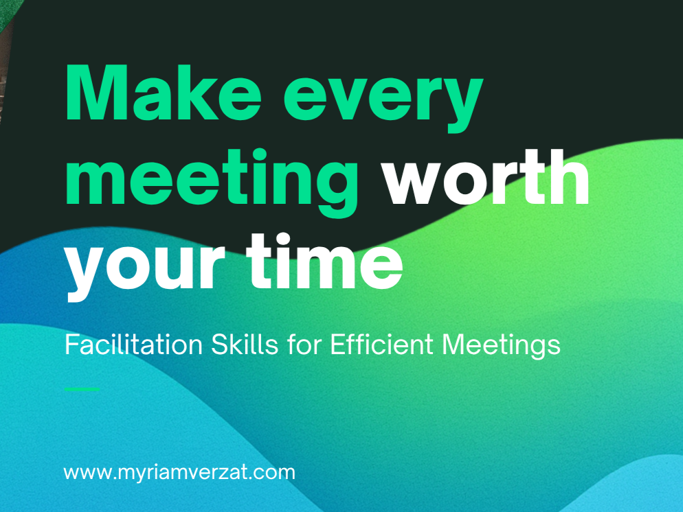 Make Every Meeting Worth your Time - Facilitation Skills for Efficient Meetings